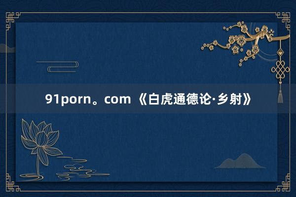 91porn。com 《白虎通德论·乡射》