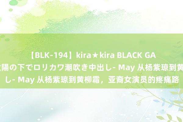 【BLK-194】kira★kira BLACK GAL 黒ギャル青姦露出-灼熱太陽の下でロリカワ潮吹き中出し- May 从杨紫琼到黄柳霜，亚裔女演员的疼痛路