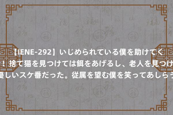 【IENE-292】いじめられている僕を助けてくれたのは まさかのスケ番！！捨て猫を見つけては餌をあげるし、老人を見つけては席を譲るうわさ通りの優しいスケ番だった。従属を望む僕を笑ってあしらうも、徐々にサディスティックな衝動が芽生え始めた高3の彼女</a>2013-07-18アイエナジー&$IE NERGY！117分钟 面对面丨孙颖莎谈包袱与祈望：金银牌领先齐是中国的！