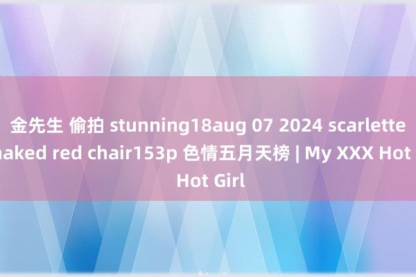 金先生 偷拍 stunning18aug 07 2024 scarlette d naked red chair153p 色情五月天榜 | My XXX Hot Girl