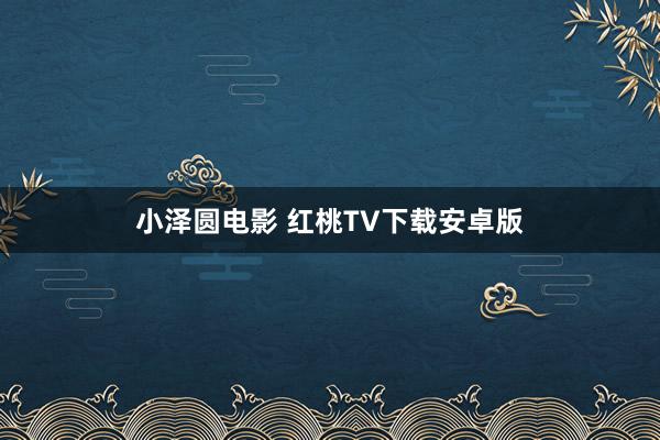 小泽圆电影 红桃TV下载安卓版