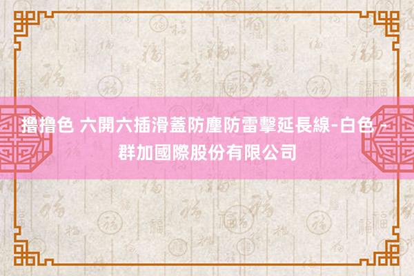 撸撸色 六開六插滑蓋防塵防雷擊延長線-白色 - 群加國際股份有限公司